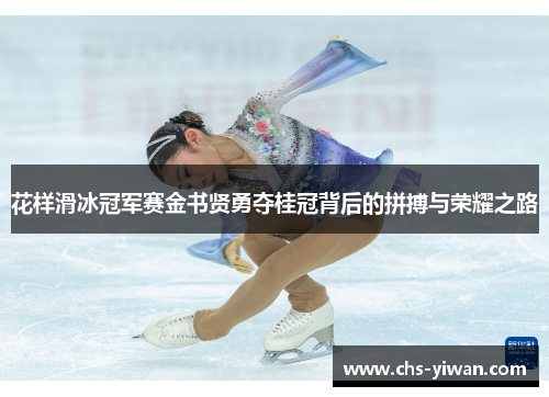 花样滑冰冠军赛金书贤勇夺桂冠背后的拼搏与荣耀之路