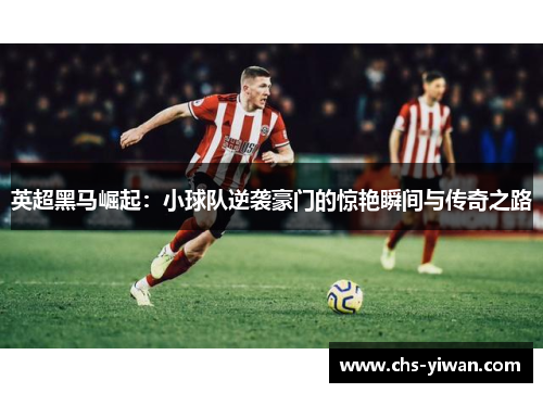 英超黑马崛起：小球队逆袭豪门的惊艳瞬间与传奇之路