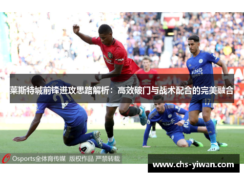 莱斯特城前锋进攻思路解析：高效破门与战术配合的完美融合