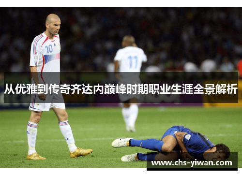 从优雅到传奇齐达内巅峰时期职业生涯全景解析