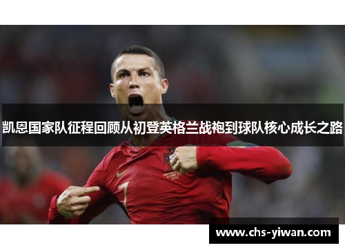 凯恩国家队征程回顾从初登英格兰战袍到球队核心成长之路