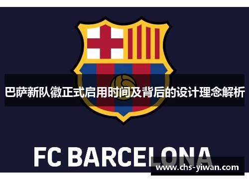 巴萨新队徽正式启用时间及背后的设计理念解析