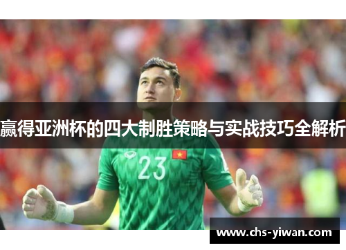 赢得亚洲杯的四大制胜策略与实战技巧全解析 赢得亚洲杯的四大制胜策略与实战技巧全解析