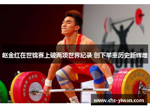 赵金红在世锦赛上破两项世界纪录 创下举重历史新辉煌