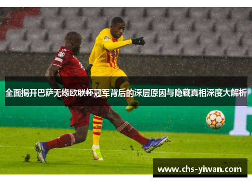 全面揭开巴萨无缘欧联杯冠军背后的深层原因与隐藏真相深度大解析