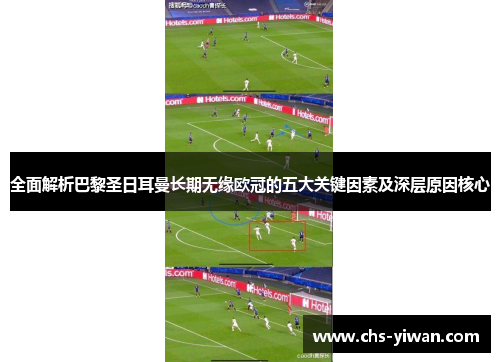 全面解析巴黎圣日耳曼长期无缘欧冠的五大关键因素及深层原因核心