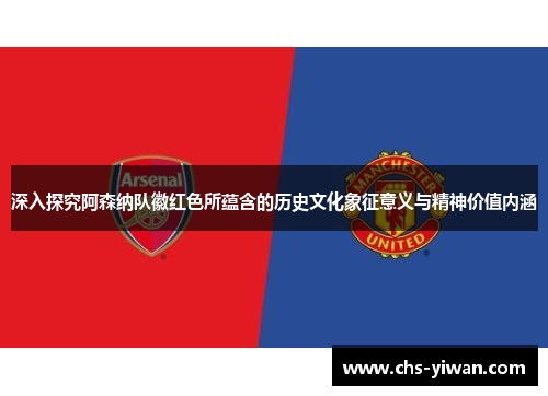 深入探究阿森纳队徽红色所蕴含的历史文化象征意义与精神价值内涵