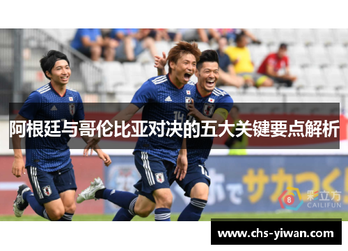 阿根廷与哥伦比亚对决的五大关键要点解析