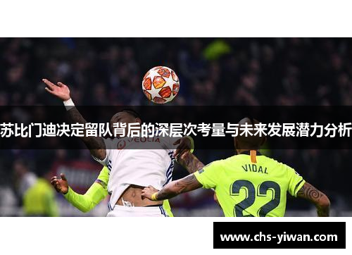 苏比门迪决定留队背后的深层次考量与未来发展潜力分析 苏比门迪决定留队背后的深层次考量与未来发展潜力分析