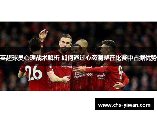 英超球员心理战术解析 如何通过心态调整在比赛中占据优势 英超球员心理战术解析 如何通过心态调整在比赛中占据优势