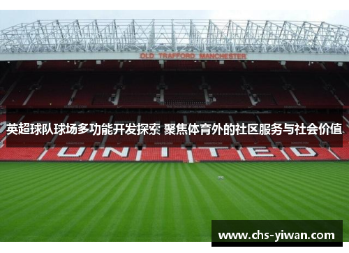 英超球队球场多功能开发探索 聚焦体育外的社区服务与社会价值 英超球队球场多功能开发探索 聚焦体育外的社区服务与社会价值