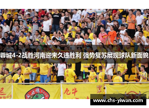 蓉城4-2战胜河南迎来久违胜利 强势复苏展现球队新面貌 蓉城4-2战胜河南迎来久违胜利 强势复苏展现球队新面貌