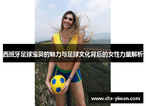西班牙足球宝贝的魅力与足球文化背后的女性力量解析 西班牙足球宝贝的魅力与足球文化背后的女性力量解析