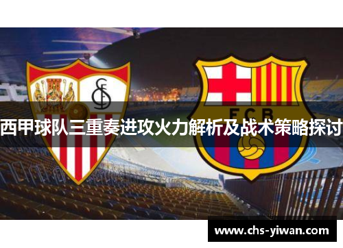 西甲球队三重奏进攻火力解析及战术策略探讨 西甲球队三重奏进攻火力解析及战术策略探讨