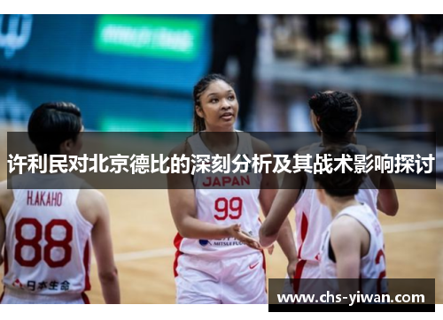 许利民对北京德比的深刻分析及其战术影响探讨 许利民对北京德比的深刻分析及其战术影响探讨