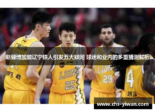 赵健博加盟辽宁铁人引发五大疑问 球迷和业内的多重猜测解析 赵健博加盟辽宁铁人引发五大疑问 球迷和业内的多重猜测解析