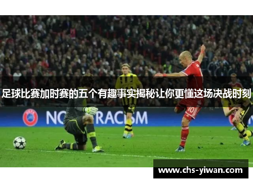 足球比赛加时赛的五个有趣事实揭秘让你更懂这场决战时刻 足球比赛加时赛的五个有趣事实揭秘让你更懂这场决战时刻