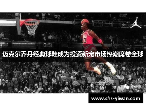 迈克尔乔丹经典球鞋成为投资新宠市场热潮席卷全球