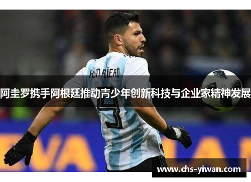 阿圭罗携手阿根廷推动青少年创新科技与企业家精神发展 阿圭罗携手阿根廷推动青少年创新科技与企业家精神发展