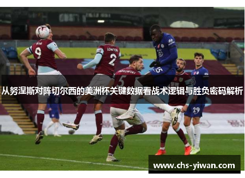 从努涅斯对阵切尔西的美洲杯关键数据看战术逻辑与胜负密码解析 从努涅斯对阵切尔西的美洲杯关键数据看战术逻辑与胜负密码解析