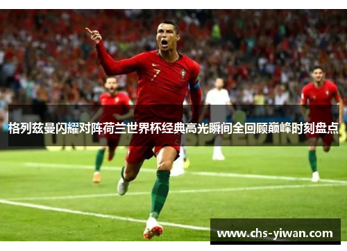 格列兹曼闪耀对阵荷兰世界杯经典高光瞬间全回顾巅峰时刻盘点