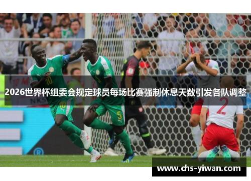 2026世界杯组委会规定球员每场比赛强制休息天数引发各队调整 2026世界杯组委会规定球员每场比赛强制休息天数引发各队调整