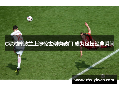 C罗对阵波兰上演惊世倒钩破门 成为足坛经典瞬间 C罗对阵波兰上演惊世倒钩破门 成为足坛经典瞬间