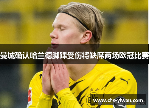 曼城确认哈兰德脚踝受伤将缺席两场欧冠比赛