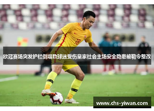 欧冠赛场突发护栏倒塌致球迷受伤皇家社会主场安全隐患被勒令整改 欧冠赛场突发护栏倒塌致球迷受伤皇家社会主场安全隐患被勒令整改