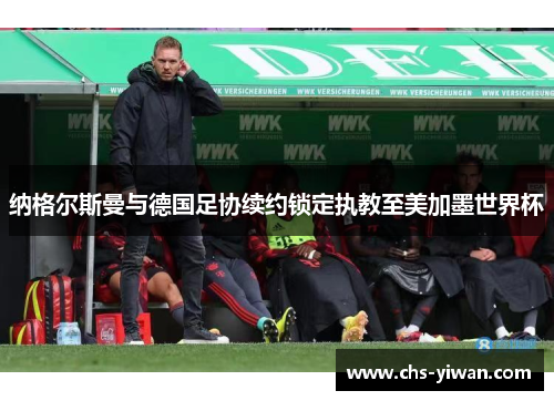 纳格尔斯曼与德国足协续约锁定执教至美加墨世界杯 纳格尔斯曼与德国足协续约锁定执教至美加墨世界杯