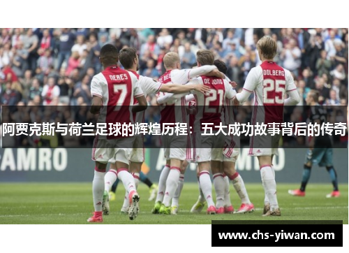 阿贾克斯与荷兰足球的辉煌历程:五大成功故事背后的传奇 阿贾克斯与荷兰足球的辉煌历程:五大成功故事背后的传奇