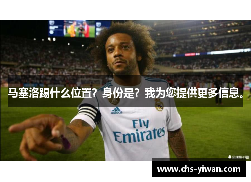 马塞洛踢什么位置?身份是?我为您提供更多信息。 马塞洛踢什么位置?身份是?我为您提供更多信息。
