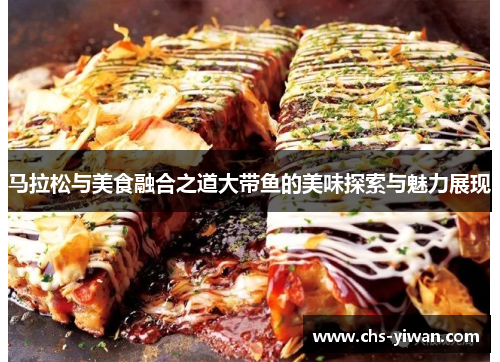马拉松与美食融合之道大带鱼的美味探索与魅力展现 马拉松与美食融合之道大带鱼的美味探索与魅力展现