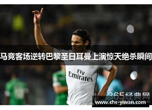 马竞客场逆转巴黎圣日耳曼上演惊天绝杀瞬间 马竞客场逆转巴黎圣日耳曼上演惊天绝杀瞬间