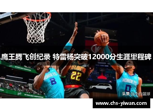 鹰王腾飞创纪录 特雷杨突破12000分生涯里程碑