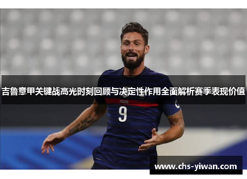 吉鲁意甲关键战高光时刻回顾与决定性作用全面解析赛季表现价值