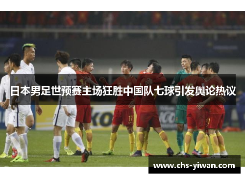 日本男足世预赛主场狂胜中国队七球引发舆论热议 日本男足世预赛主场狂胜中国队七球引发舆论热议
