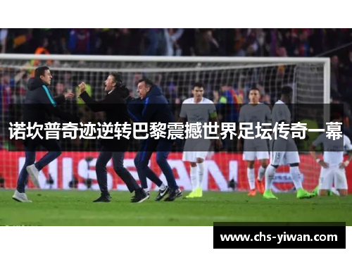 诺坎普奇迹逆转巴黎震撼世界足坛传奇一幕
