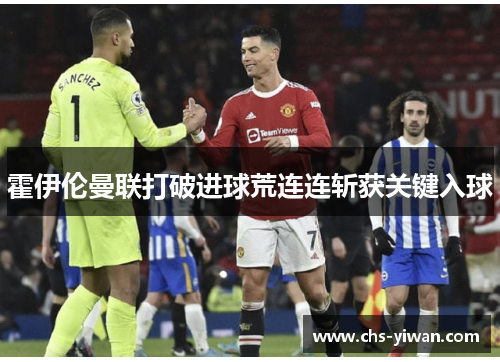 霍伊伦曼联打破进球荒连连斩获关键入球