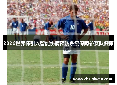 2026世界杯引入智能伤病预防系统保障参赛队健康