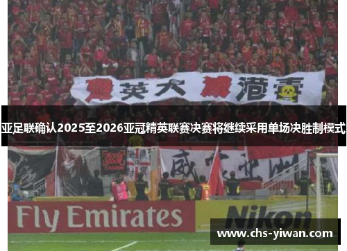 亚足联确认2025至2026亚冠精英联赛决赛将继续采用单场决胜制模式 亚足联确认2025至2026亚冠精英联赛决赛将继续采用单场决胜制模式