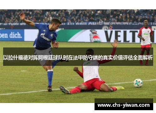 以拉什福德对阵阿根廷球队时在法甲防守端的真实价值评估全面解析