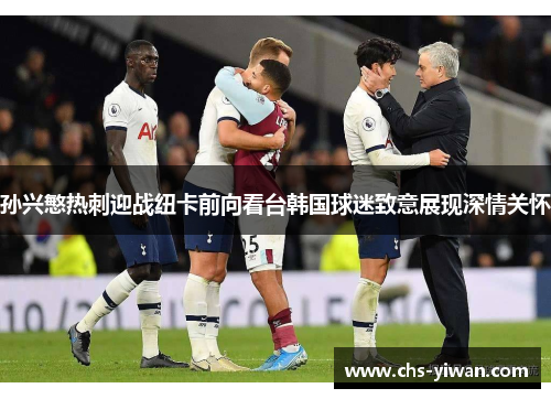 孙兴慜热刺迎战纽卡前向看台韩国球迷致意展现深情关怀 孙兴慜热刺迎战纽卡前向看台韩国球迷致意展现深情关怀