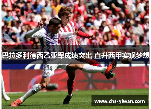巴拉多利德西乙亚军成绩突出 直升西甲实现梦想 巴拉多利德西乙亚军成绩突出 直升西甲实现梦想